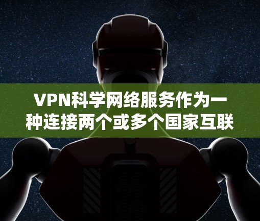 VPN科学网络服务作为一种连接两个或多个国家互联网的工具,虽然在某些情况下具有便利性,但也存在诸多潜在的问题和挑战。以下是对这些挑战的系统性分析 VPN科学网络服务作为一种连接两个或多个国家互联网的工具,虽然在某些情况下具有便利性,但也存在诸多潜在的问题和挑战。以下是对这些挑战的系统性分析