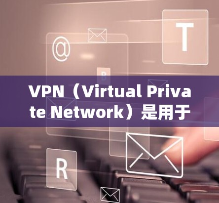 VPN(Virtual Private Network)是用于加密和保护网络通信的工具,旨在帮助用户访问外部网站或设备,同时保护隐私和信息安全。以下是关于VPN科学上网的详细分析 VPN(Virtual Private Network)是用于加密和保护网络通信的工具,旨在帮助用户访问外部网站或设备,同时保护隐私和信息安全。以下是关于VPN科学上网的详细分析