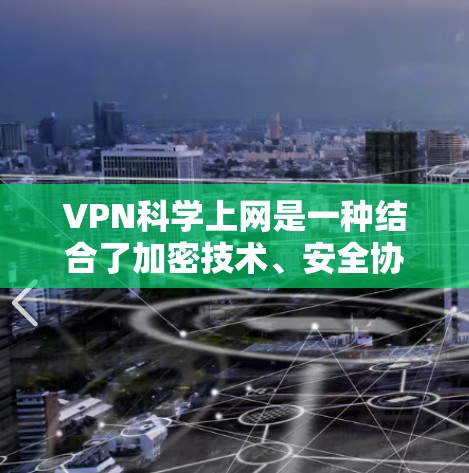 VPN科学上网是一种结合了加密技术、安全协议和用户安全意识的网络技术，广泛应用于科学领域。以下是使用VPN科学上网的详细分析