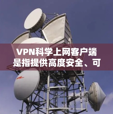 VPN科学上网客户端是指提供高度安全、可靠和功能强大的VPN服务,特别适合需要加密通信、数据传输和内容访问的用户。以下是该类型客户端的最新版本及其特点 VPN科学上网客户端是指提供高度安全、可靠和功能强大的VPN服务,特别适合需要加密通信、数据传输和内容访问的用户。以下是该类型客户端的最新版本及其特点