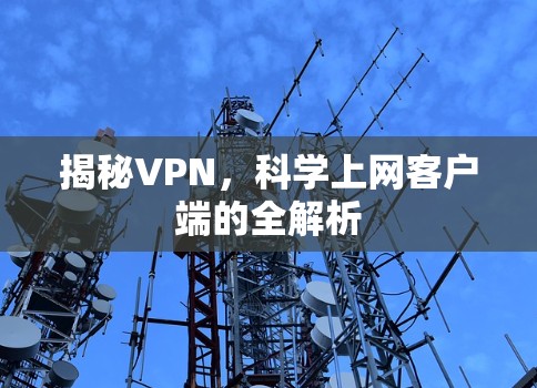 揭秘VPN,科学上网客户端的全解析 揭秘VPN,科学上网客户端的全解析