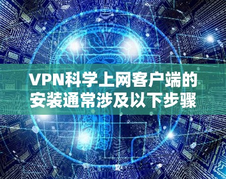 VPN科学上网客户端的安装通常涉及以下步骤 VPN科学上网客户端的安装通常涉及以下步骤