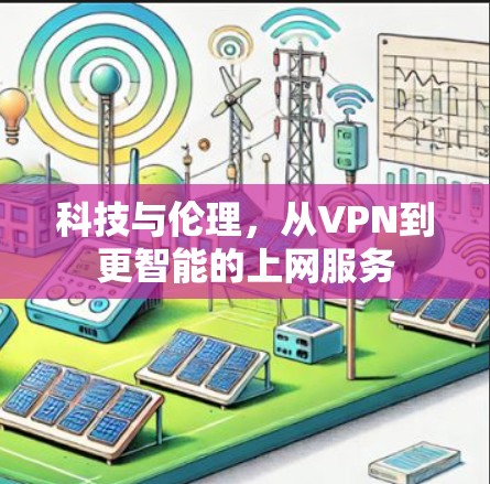 科技与伦理,从VPN到更智能的上网服务 科技与伦理,从VPN到更智能的上网服务