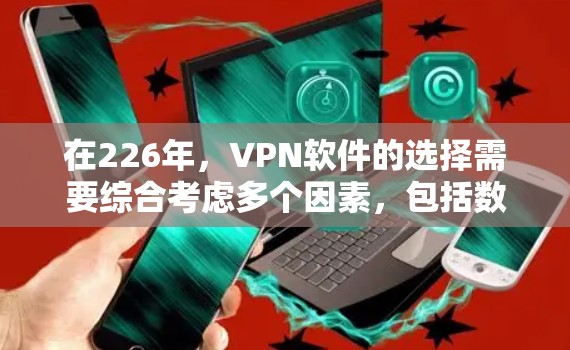 在226年,VPN软件的选择需要综合考虑多个因素,包括数据加密、安全性、用户友好度、预算、更新性能以及是否需要额外功能等。以下是一个详细的分析和推荐 在226年,VPN软件的选择需要综合考虑多个因素,包括数据加密、安全性、用户友好度、预算、更新性能以及是否需要额外功能等。以下是一个详细的分析和推荐