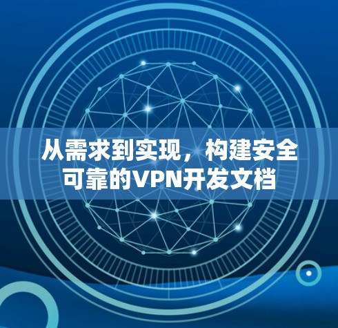 从需求到实现,构建安全可靠的VPN开发文档 从需求到实现,构建安全可靠的VPN开发文档