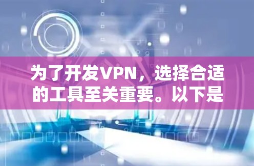 为了开发VPN，选择合适的工具至关重要。以下是一些推荐的VPN开发工具及其使用步骤