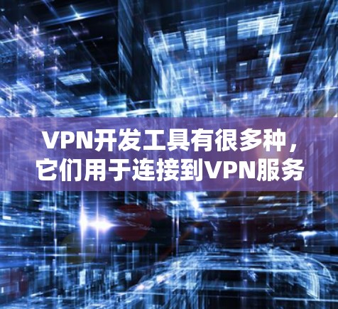 VPN开发工具有很多种,它们用于连接到VPN服务器、管理服务器、配置端口和访问端口等。以下是一些常见的VPN开发工具及其使用方法 VPN开发工具有很多种,它们用于连接到VPN服务器、管理服务器、配置端口和访问端口等。以下是一些常见的VPN开发工具及其使用方法