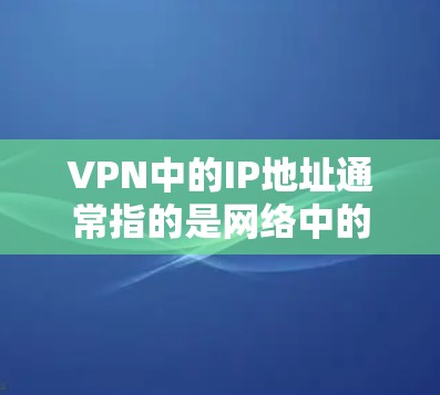 VPN中的IP地址通常指的是网络中的服务地址,用于连接到网络服务。在VPN中,IP地址可以分为动态IP和静态IP,它们在管理方式和功能上有显著的区别 VPN中的IP地址通常指的是网络中的服务地址,用于连接到网络服务。在VPN中,IP地址可以分为动态IP和静态IP,它们在管理方式和功能上有显著的区别