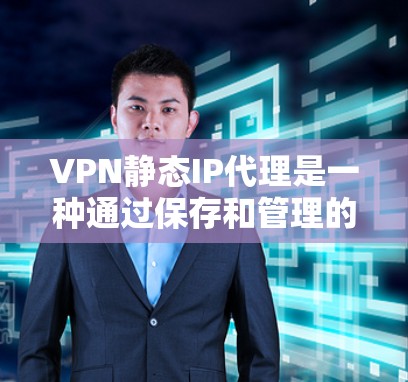 VPN静态IP代理是一种通过保存和管理的IP地址来实现在多个服务器间切换环境的技术。以下是关于VPN静态IP代理的详细解释 VPN静态IP代理是一种通过保存和管理的IP地址来实现在多个服务器间切换环境的技术。以下是关于VPN静态IP代理的详细解释