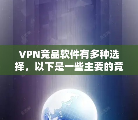 VPN竞品软件有多种选择，以下是一些主要的竞品软件及其特点