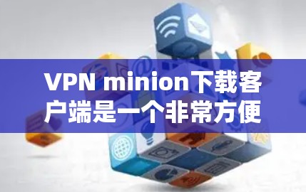 VPN minion下载客户端是一个非常方便的工具,可以帮助用户快速切换到VPN服务。以下是一些常见的VPN minion客户端推荐,涵盖了免费和功能强大的选项,适合个人用户使用 VPN minion下载客户端是一个非常方便的工具,可以帮助用户快速切换到VPN服务。以下是一些常见的VPN minion客户端推荐,涵盖了免费和功能强大的选项,适合个人用户使用