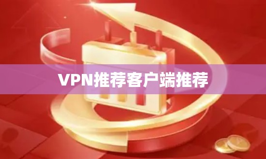 VPN推荐客户端推荐 VPN推荐客户端推荐