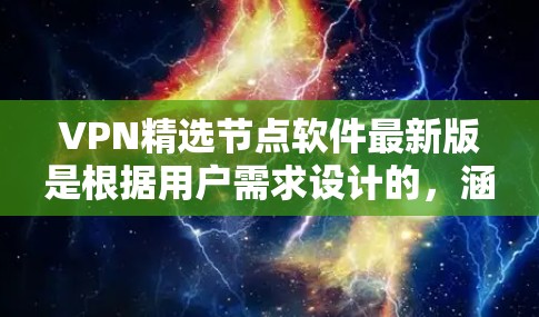VPN精选节点软件最新版是根据用户需求设计的，涵盖了多种功能和用途，满足不同用户的需求。以下是几个常见的VPN软件推荐