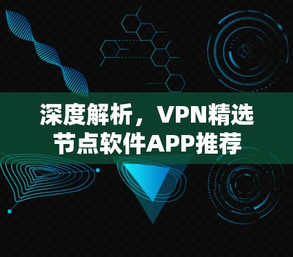 深度解析，VPN精选节点软件APP推荐