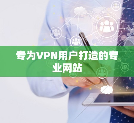 专为VPN用户打造的专业网站 专为VPN用户打造的专业网站