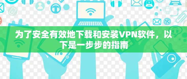 为了安全有效地下载和安装VPN软件,以下是一步步的指南 为了安全有效地下载和安装VPN软件,以下是一步步的指南