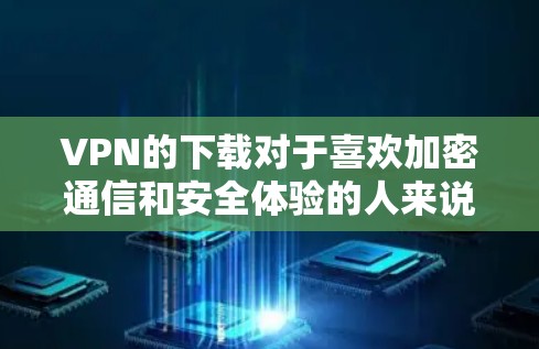 VPN的下载对于喜欢加密通信和安全体验的人来说是非常重要的。以下是一些推荐的VPN软件,供您参考 VPN的下载对于喜欢加密通信和安全体验的人来说是非常重要的。以下是一些推荐的VPN软件,供您参考