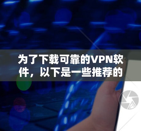 为了下载可靠的VPN软件，以下是一些推荐的步骤和资源