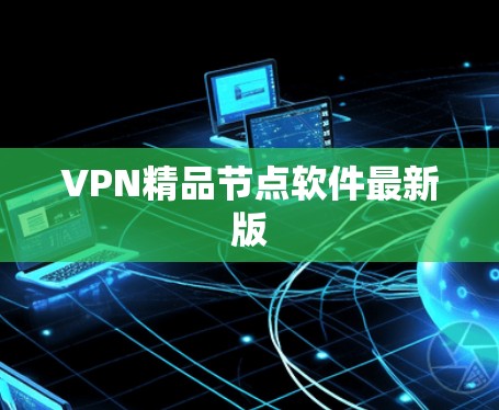 VPN精品节点软件最新版 VPN精品节点软件最新版