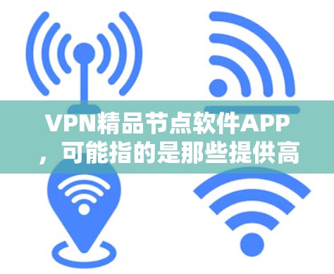 VPN精品节点软件APP,可能指的是那些提供高质量加密服务、多语言支持、用户友好的VPN软件。以下是一些推荐的VPN软件,供您参考 VPN精品节点软件APP,可能指的是那些提供高质量加密服务、多语言支持、用户友好的VPN软件。以下是一些推荐的VPN软件,供您参考