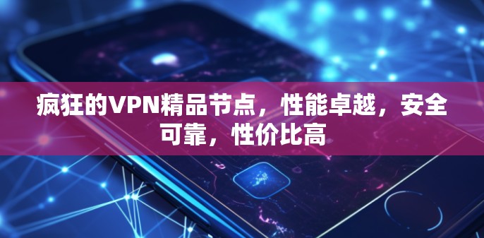 疯狂的VPN精品节点,性能卓越,安全可靠,性价比高 疯狂的VPN精品节点,性能卓越,安全可靠,性价比高