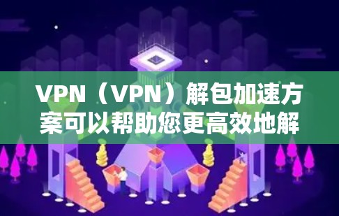 VPN(VPN)解包加速方案可以帮助您更高效地解析VPN内容,优化VPN连接体验。以下是一些实用的步骤和方法,帮助您在VPN解析和加速过程中取得更好的效果 VPN(VPN)解包加速方案可以帮助您更高效地解析VPN内容,优化VPN连接体验。以下是一些实用的步骤和方法,帮助您在VPN解析和加速过程中取得更好的效果