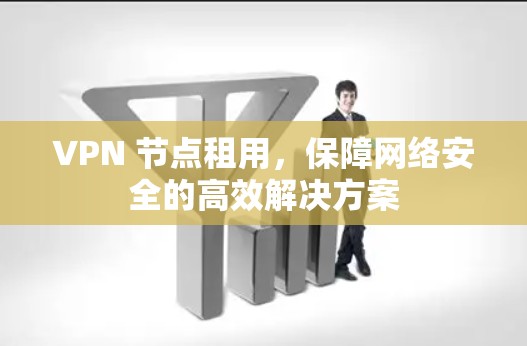 VPN 节点租用，保障网络安全的高效解决方案