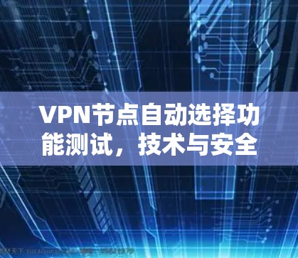 VPN节点自动选择功能测试,技术与安全分析 VPN节点自动选择功能测试,技术与安全分析