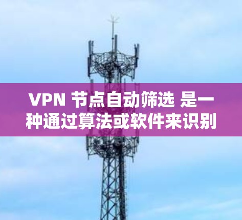 VPN 节点自动筛选 是一种通过算法或软件来识别和过滤某些特定的VPN服务器或应用。这种筛选机制通常基于多个因素,如服务器的访问频率、流量波动、稳定性、安全协议等,以确保网络的安全性 VPN 节点自动筛选 是一种通过算法或软件来识别和过滤某些特定的VPN服务器或应用。这种筛选机制通常基于多个因素,如服务器的访问频率、流量波动、稳定性、安全协议等,以确保网络的安全性
