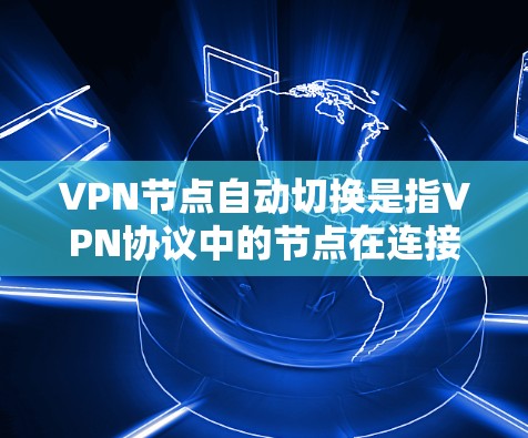 VPN节点自动切换是指VPN协议中的节点在连接时自动切换到另一个网络或设备,以避免数据丢失或网络中断。这种自动切换通常是出于安全考虑,以确保数据在不同网络之间能够正常传输 VPN节点自动切换是指VPN协议中的节点在连接时自动切换到另一个网络或设备,以避免数据丢失或网络中断。这种自动切换通常是出于安全考虑,以确保数据在不同网络之间能够正常传输