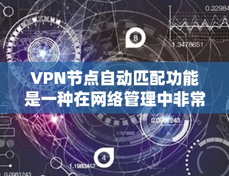 VPN节点自动匹配功能是一种在网络管理中非常有用的技术,它通过参数自动找到匹配的设备,减少了配置错误的可能性,提高了网络系统的稳定性和安全性。以下是对该功能的详细分析 VPN节点自动匹配功能是一种在网络管理中非常有用的技术,它通过参数自动找到匹配的设备,减少了配置错误的可能性,提高了网络系统的稳定性和安全性。以下是对该功能的详细分析