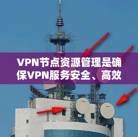 VPN节点资源管理是确保VPN服务安全、高效运行的重要环节。以下是VPN节点资源管理的关键点和步骤 VPN节点资源管理是确保VPN服务安全、高效运行的重要环节。以下是VPN节点资源管理的关键点和步骤