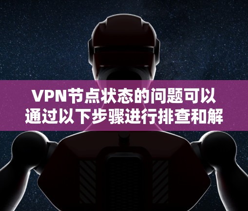 VPN节点状态的问题可以通过以下步骤进行排查和解决 VPN节点状态的问题可以通过以下步骤进行排查和解决