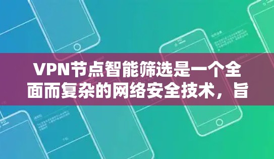 VPN节点智能筛选是一个全面而复杂的网络安全技术，旨在通过多种技术手段来检测和过滤潜在的威胁，保护用户和企业的数据安全。以下是对该技术的详细解析