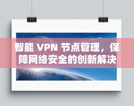 智能 VPN 节点管理,保障网络安全的创新解决方案 智能 VPN 节点管理,保障网络安全的创新解决方案