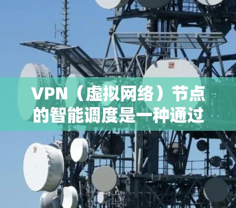 VPN(虚拟网络)节点的智能调度是一种通过算法和系统自动调整VPN节点流量以优化网络性能、提高传输质量、减少延迟和网络负载的技术。以下是 VPN 节点智能调度的主要内容和方法 VPN(虚拟网络)节点的智能调度是一种通过算法和系统自动调整VPN节点流量以优化网络性能、提高传输质量、减少延迟和网络负载的技术。以下是 VPN 节点智能调度的主要内容和方法
