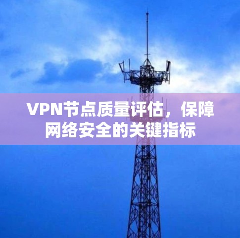 VPN节点质量评估，保障网络安全的关键指标