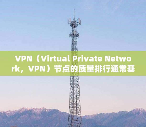 VPN(Virtual Private Network,VPN)节点的质量排行通常基于多个关键指标来评估其安全性、稳定性、可用性和控制能力。以下是几个常见的指标和评估标准 VPN(Virtual Private Network,VPN)节点的质量排行通常基于多个关键指标来评估其安全性、稳定性、可用性和控制能力。以下是几个常见的指标和评估标准