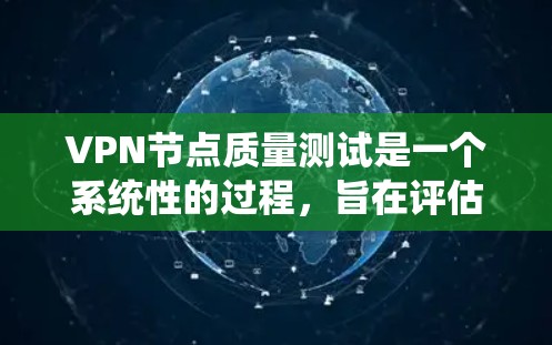 VPN节点质量测试是一个系统性的过程,旨在评估这些节点在网络安全和稳定性的方面。以下是详细的步骤和思考 VPN节点质量测试是一个系统性的过程,旨在评估这些节点在网络安全和稳定性的方面。以下是详细的步骤和思考