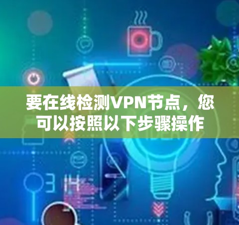 要在线检测VPN节点,您可以按照以下步骤操作 要在线检测VPN节点,您可以按照以下步骤操作