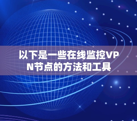 以下是一些在线监控VPN节点的方法和工具 以下是一些在线监控VPN节点的方法和工具