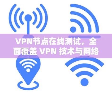 VPN节点在线测试,全面覆盖 VPN 技术与网络性能 VPN节点在线测试,全面覆盖 VPN 技术与网络性能