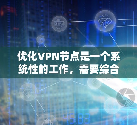 优化VPN节点是一个系统性的工作，需要综合运用知识、技能和工具。以下是一个分步指南，帮助您逐步优化VPN节点