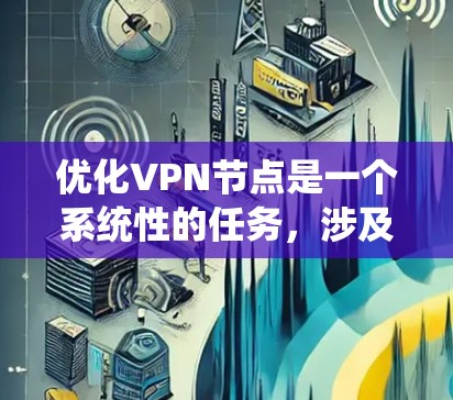 优化VPN节点是一个系统性的任务，涉及多个方面，从结构设计到配置管理，再到维护和监控。以下是一个有条理的优化建议