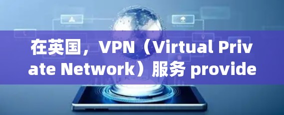 在英国,VPN(Virtual Private Network)服务 providers包括以下主要的公司,这些公司根据不同的需求提供不同的服务和价格。以下是一些主要的VPN节点 在英国,VPN(Virtual Private Network)服务 providers包括以下主要的公司,这些公司根据不同的需求提供不同的服务和价格。以下是一些主要的VPN节点