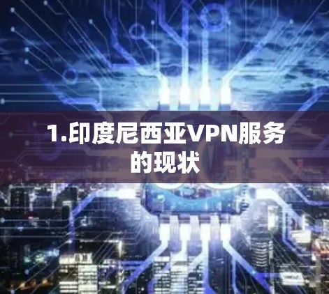 1.印度尼西亚VPN服务的现状 1.印度尼西亚VPN服务的现状