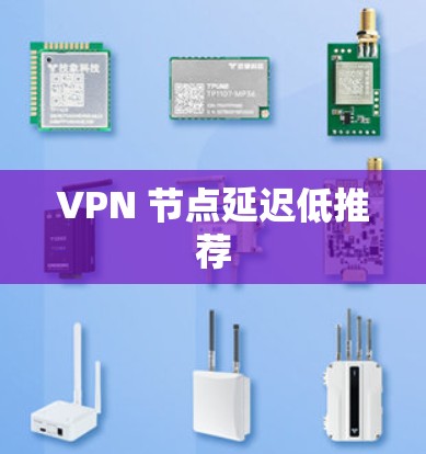 VPN 节点延迟低推荐 VPN 节点延迟低推荐