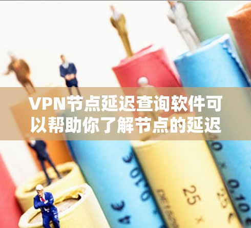 VPN节点延迟查询软件可以帮助你了解节点的延迟情况，这对于优化网络连接和选择可靠的VPN服务非常重要。以下是几种常用的获取VPN节点延迟查询软件的方法和步骤