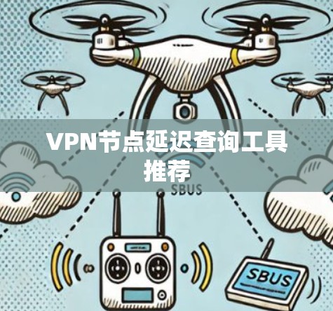 VPN节点延迟查询工具推荐 VPN节点延迟查询工具推荐