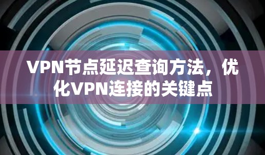 VPN节点延迟查询方法,优化VPN连接的关键点 VPN节点延迟查询方法,优化VPN连接的关键点